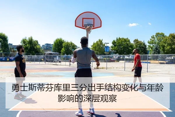 勇士斯蒂芬库里三分出手结构变化与年龄影响的深层观察