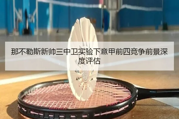那不勒斯新帅三中卫实验下意甲前四竞争前景深度评估
