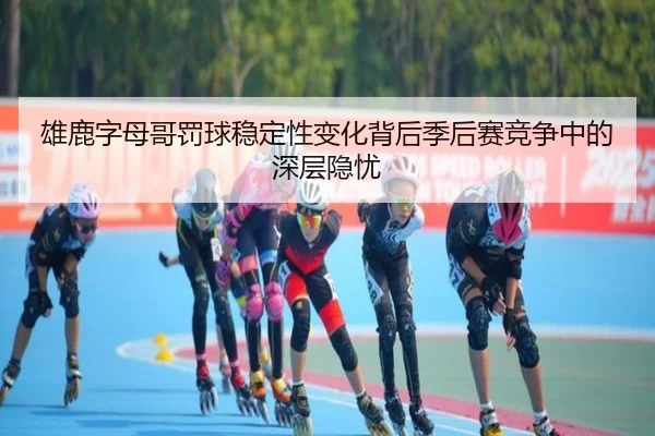 雄鹿字母哥罚球稳定性变化背后季后赛竞争中的深层隐忧